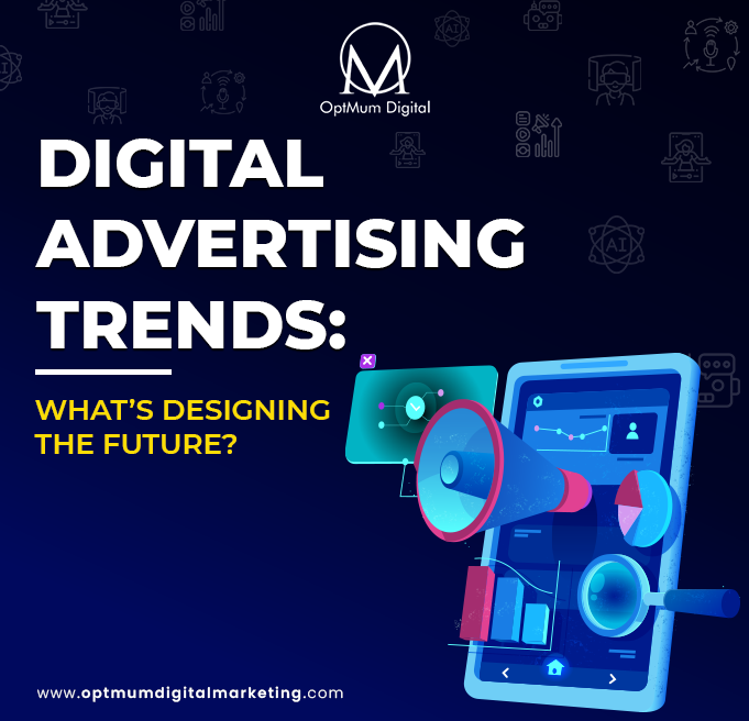 DIGITAL ADVERTISING TRENDS: WHAT’S DESIGNING THE FUTURE?